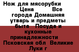 Нож для мясорубки zelmer › Цена ­ 300 - Все города Домашняя утварь и предметы быта » Посуда и кухонные принадлежности   . Псковская обл.,Великие Луки г.